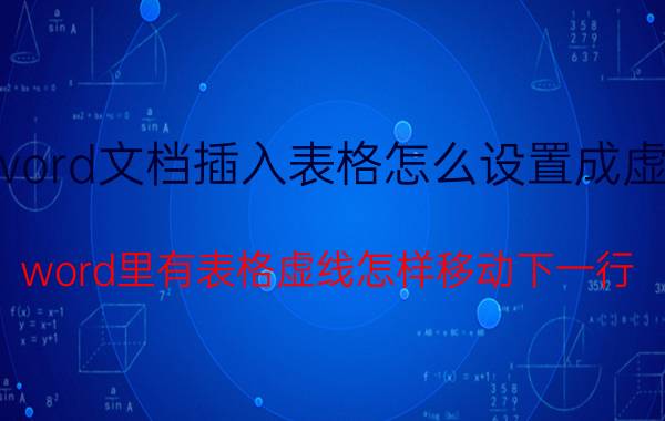 word文档插入表格怎么设置成虚线 word里有表格虚线怎样移动下一行？